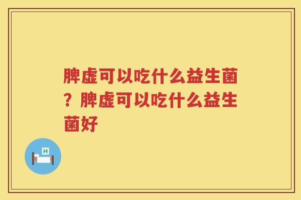 脾虚可以吃什么益生菌？脾虚可以吃什么益生菌好
