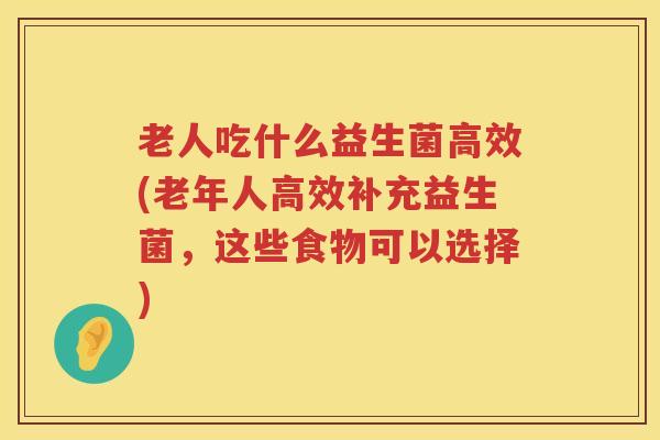 老人吃什么益生菌高效(老年人高效补充益生菌，这些食物可以选择)