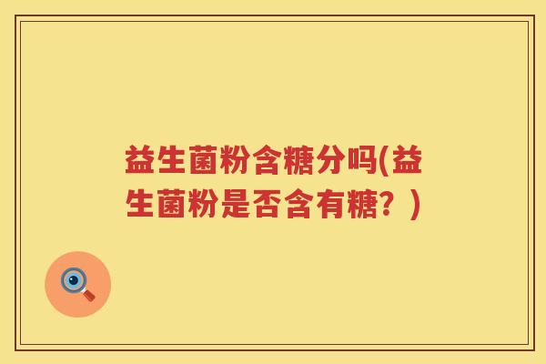 益生菌粉含糖分吗(益生菌粉是否含有糖？)
