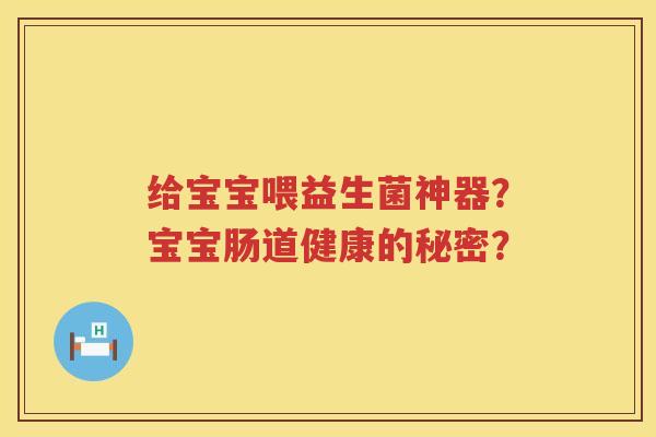 给宝宝喂益生菌神器？宝宝肠道健康的秘密？