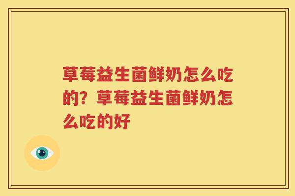 草莓益生菌鲜奶怎么吃的？草莓益生菌鲜奶怎么吃的好