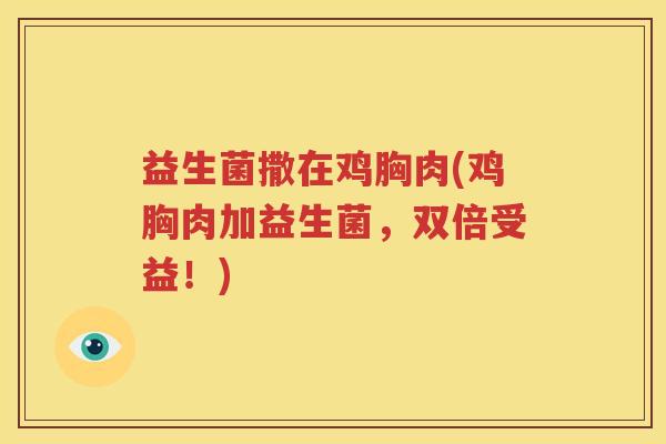 益生菌撒在鸡胸肉(鸡胸肉加益生菌，双倍受益！)