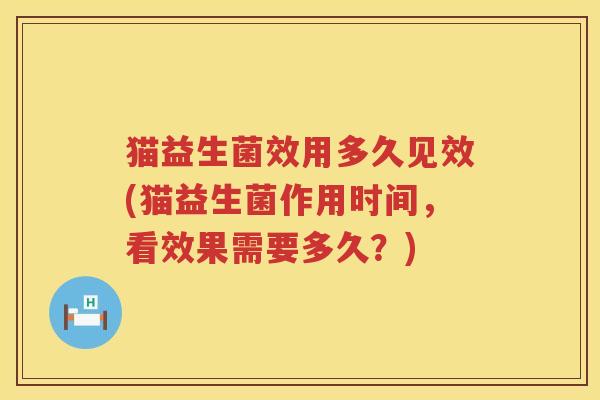 猫益生菌效用多久见效(猫益生菌作用时间，看效果需要多久？)