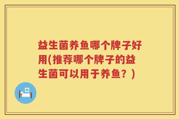 益生菌养鱼哪个牌子好用(推荐哪个牌子的益生菌可以用于养鱼？)