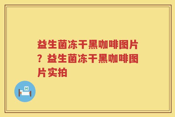 益生菌冻干黑咖啡图片？益生菌冻干黑咖啡图片实拍