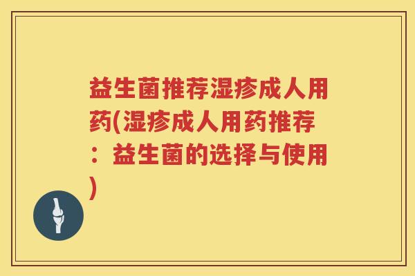 益生菌推荐湿疹成人用药(湿疹成人用药推荐：益生菌的选择与使用)