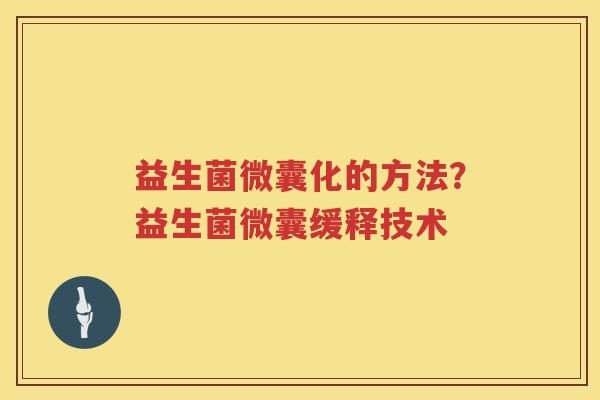 益生菌微囊化的方法？益生菌微囊缓释技术