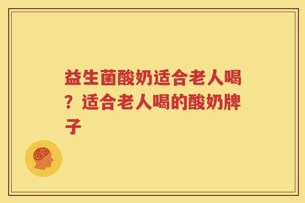 益生菌酸奶适合老人喝？适合老人喝的酸奶牌子