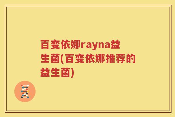 百变依娜rayna益生菌(百变依娜推荐的益生菌)
