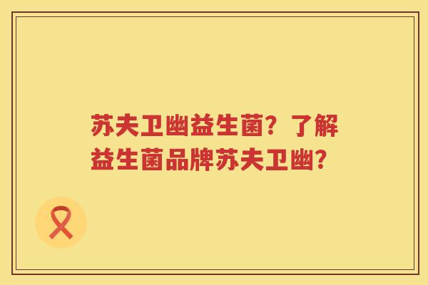苏夫卫幽益生菌？了解益生菌品牌苏夫卫幽？