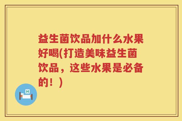 益生菌饮品加什么水果好喝(打造美味益生菌饮品，这些水果是必备的！)