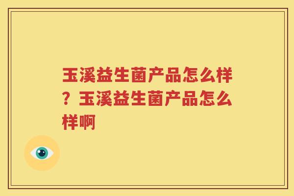玉溪益生菌产品怎么样？玉溪益生菌产品怎么样啊