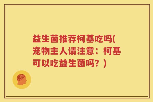 益生菌推荐柯基吃吗(宠物主人请注意：柯基可以吃益生菌吗？)