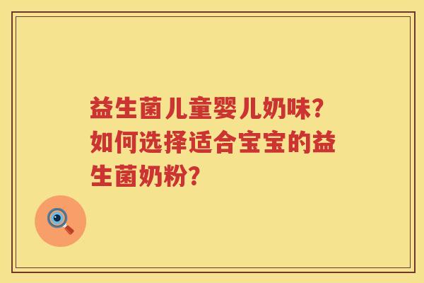 益生菌儿童婴儿奶味？如何选择适合宝宝的益生菌奶粉？
