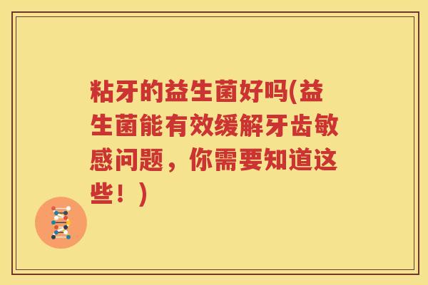 粘牙的益生菌好吗(益生菌能有效缓解牙齿敏感问题，你需要知道这些！)