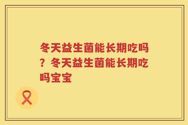 冬天益生菌能长期吃吗？冬天益生菌能长期吃吗宝宝