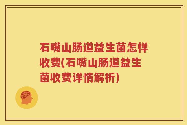 石嘴山肠道益生菌怎样收费(石嘴山肠道益生菌收费详情解析)