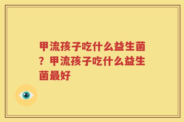 甲流孩子吃什么益生菌？甲流孩子吃什么益生菌最好