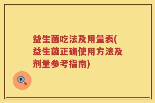 益生菌吃法及用量表(益生菌正确使用方法及剂量参考指南)