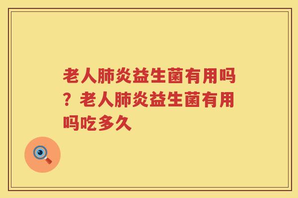 老人肺炎益生菌有用吗？老人肺炎益生菌有用吗吃多久