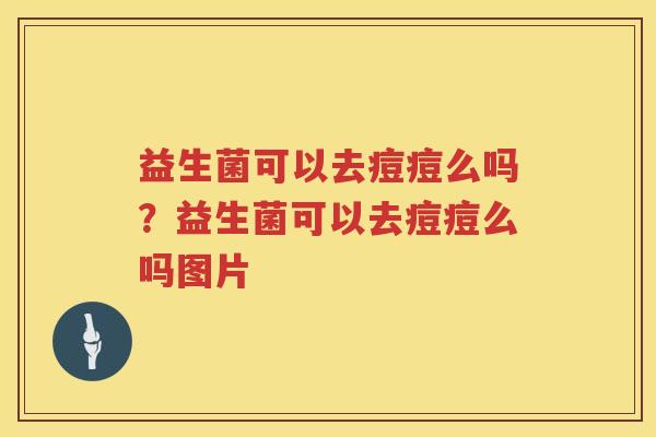 益生菌可以去痘痘么吗？益生菌可以去痘痘么吗图片