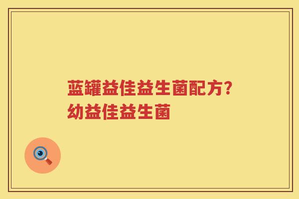 蓝罐益佳益生菌配方？幼益佳益生菌