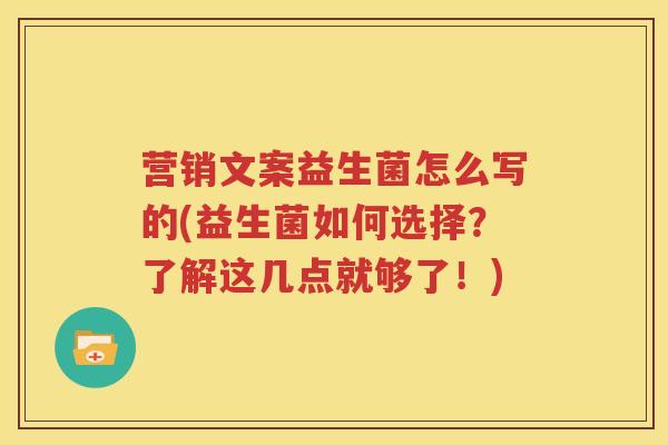 营销文案益生菌怎么写的(益生菌如何选择？了解这几点就够了！)