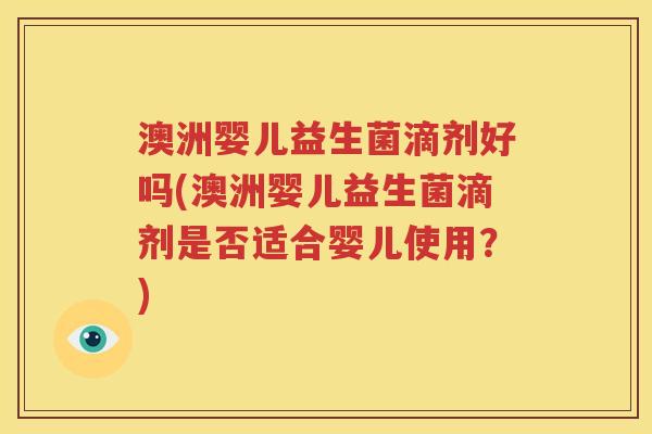 澳洲婴儿益生菌滴剂好吗(澳洲婴儿益生菌滴剂是否适合婴儿使用？)