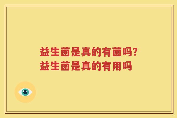 益生菌是真的有菌吗？益生菌是真的有用吗
