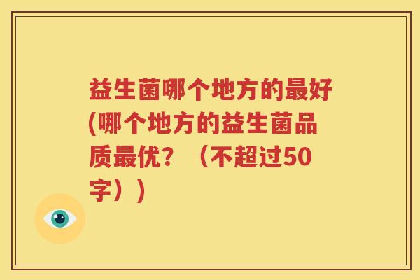 益生菌哪个地方的最好(哪个地方的益生菌品质最优？