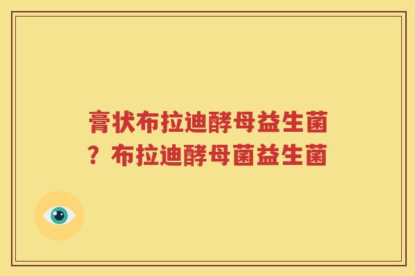 膏状布拉迪酵母益生菌？布拉迪酵母菌益生菌