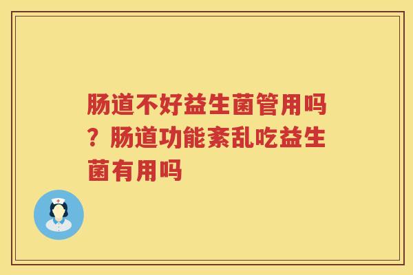 肠道不好益生菌管用吗？肠道功能紊乱吃益生菌有用吗