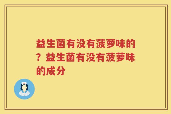 益生菌有没有菠萝味的？益生菌有没有菠萝味的成分