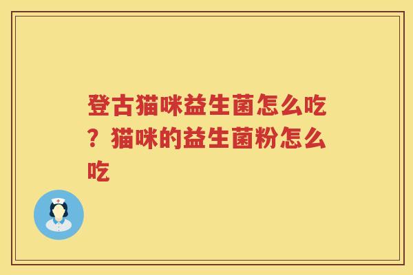登古猫咪益生菌怎么吃？猫咪的益生菌粉怎么吃