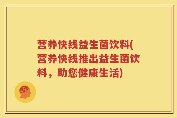 营养快线益生菌饮料(营养快线推出益生菌饮料，助您健康生活)