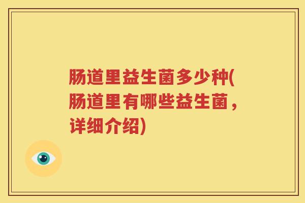 肠道里益生菌多少种(肠道里有哪些益生菌，详细介绍)
