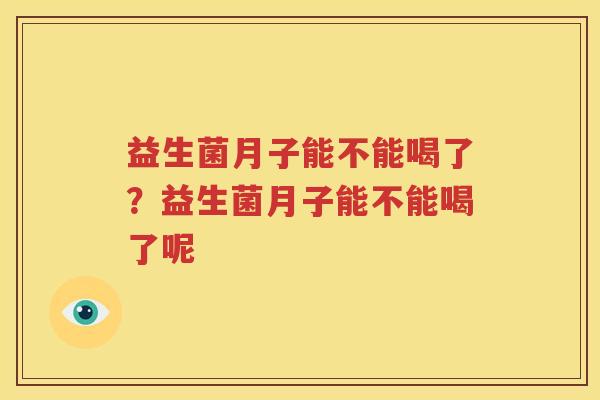 益生菌月子能不能喝了？益生菌月子能不能喝了呢