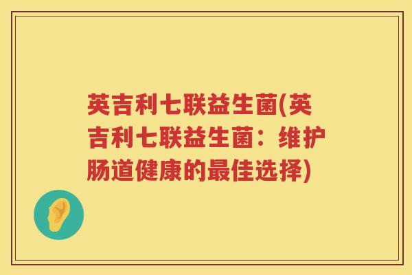 英吉利七联益生菌(英吉利七联益生菌：维护肠道健康的最佳选择)