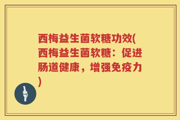 西梅益生菌软糖功效(西梅益生菌软糖：促进肠道健康，增强免疫力)