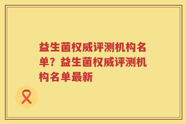 益生菌权威评测机构名单？益生菌权威评测机构名单最新
