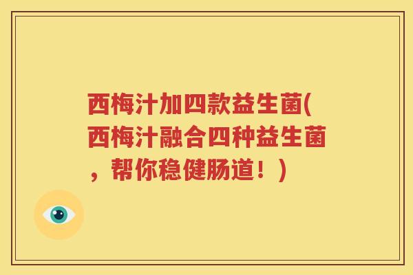 西梅汁加四款益生菌(西梅汁融合四种益生菌，帮你稳健肠道！)