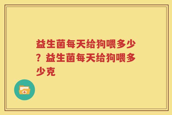 益生菌每天给狗喂多少？益生菌每天给狗喂多少克