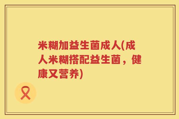 米糊加益生菌成人(成人米糊搭配益生菌，健康又营养)