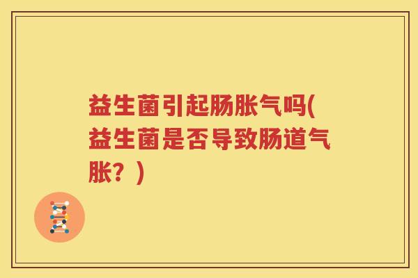 益生菌引起肠胀气吗(益生菌是否导致肠道气胀？)