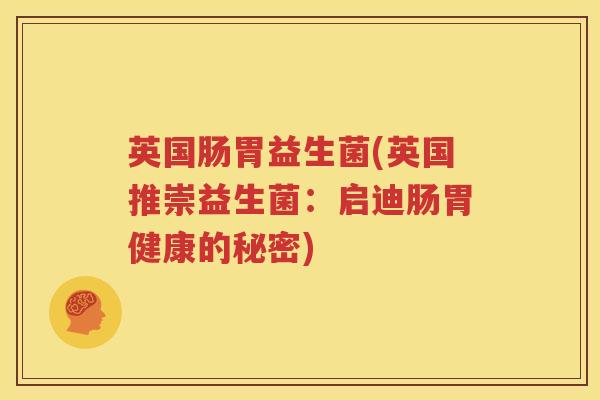 英国肠胃益生菌(英国推崇益生菌：启迪肠胃健康的秘密)