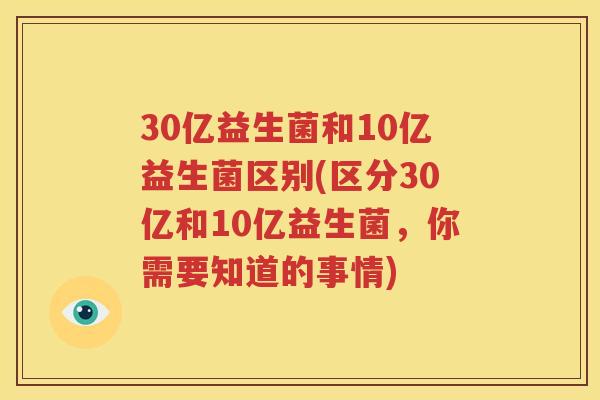 30亿益生菌和10亿益生菌区别(区分30亿和10亿益生菌，你需要知道的事情)