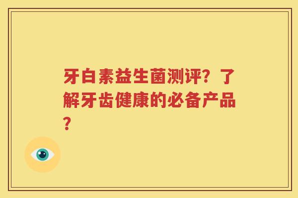 牙白素益生菌测评？了解牙齿健康的必备产品？
