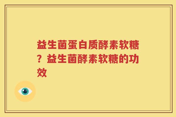 益生菌蛋白质酵素软糖？益生菌酵素软糖的功效