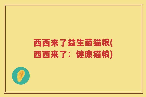 西西来了益生菌猫粮(西西来了：健康猫粮)