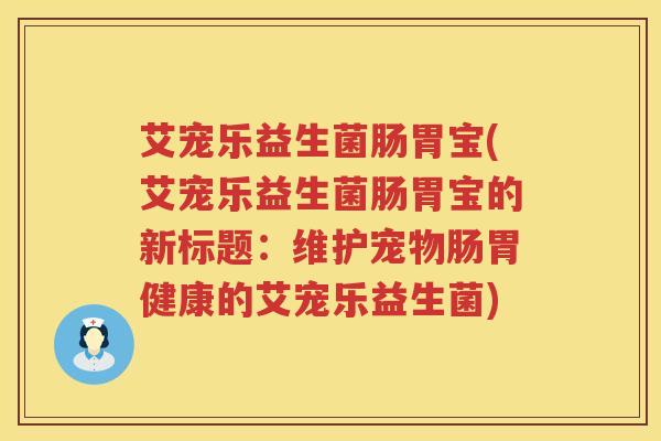 艾宠乐益生菌肠胃宝(艾宠乐益生菌肠胃宝的新标题：维护宠物肠胃健康的艾宠乐益生菌)